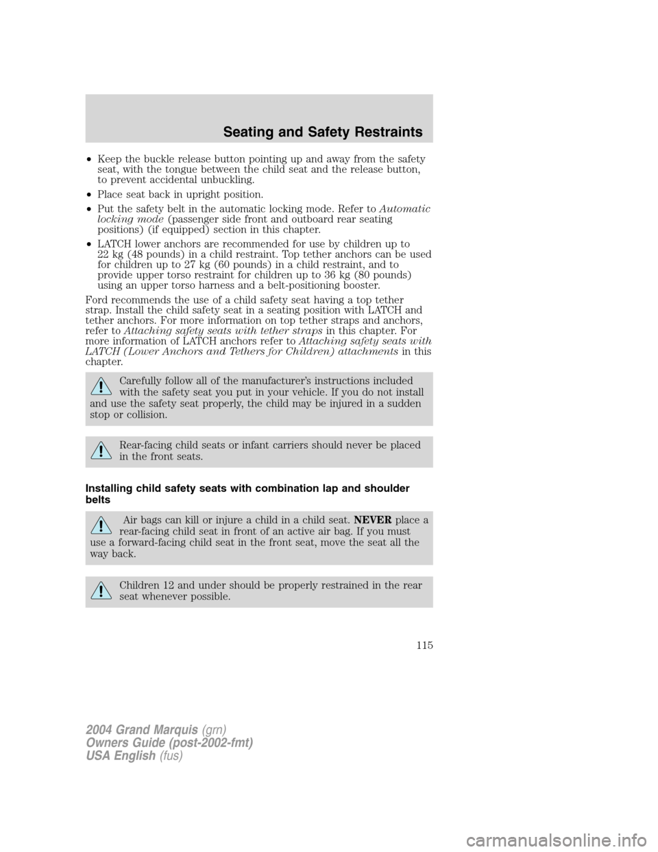 Mercury Grand Marquis 2004  Owners Manuals •Keep the buckle release button pointing up and away from the safety
seat, with the tongue between the child seat and the release button,
to prevent accidental unbuckling.
•Place seat back in upri