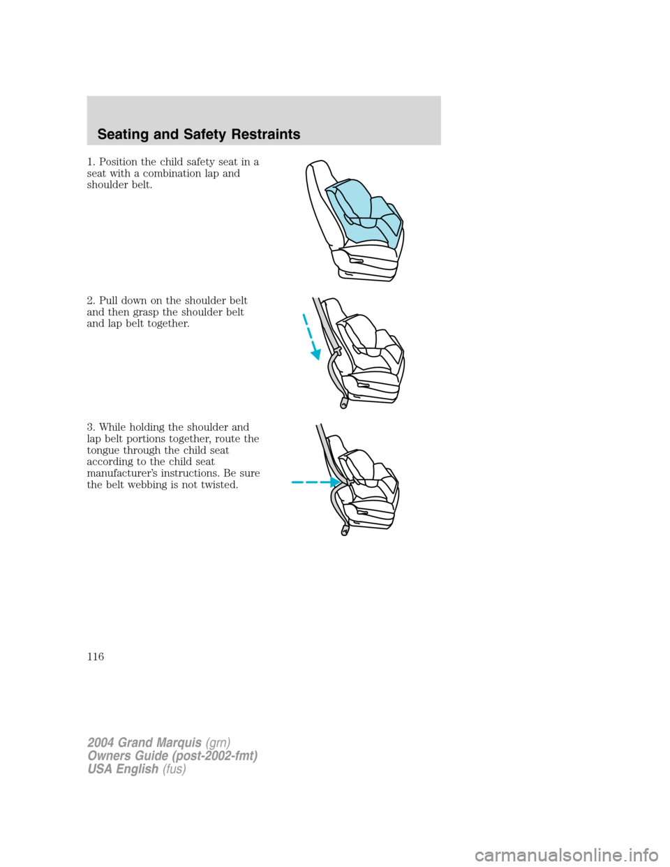 Mercury Grand Marquis 2004  Owners Manuals 1. Position the child safety seat in a
seat with a combination lap and
shoulder belt.
2. Pull down on the shoulder belt
and then grasp the shoulder belt
and lap belt together.
3. While holding the sho