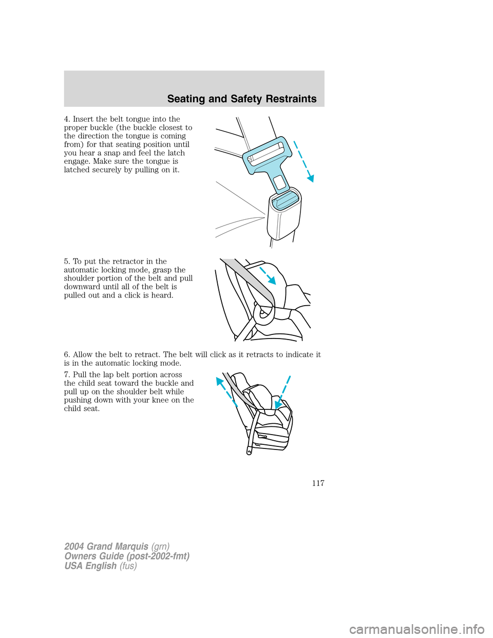 Mercury Grand Marquis 2004  Owners Manuals 4. Insert the belt tongue into the
proper buckle (the buckle closest to
the direction the tongue is coming
from) for that seating position until
you hear a snap and feel the latch
engage. Make sure th