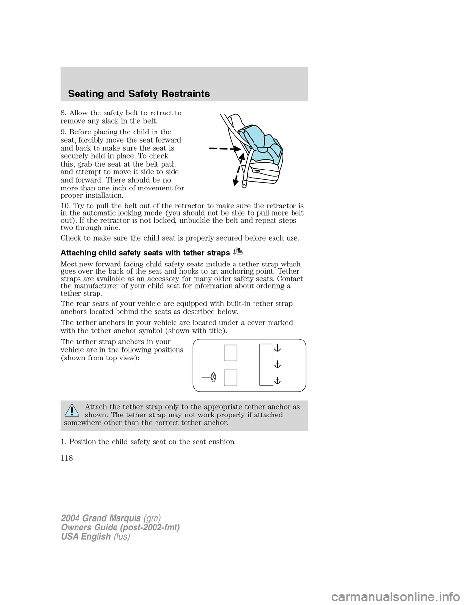 Mercury Grand Marquis 2004  Owners Manuals 8. Allow the safety belt to retract to
remove any slack in the belt.
9. Before placing the child in the
seat, forcibly move the seat forward
and back to make sure the seat is
securely held in place. T