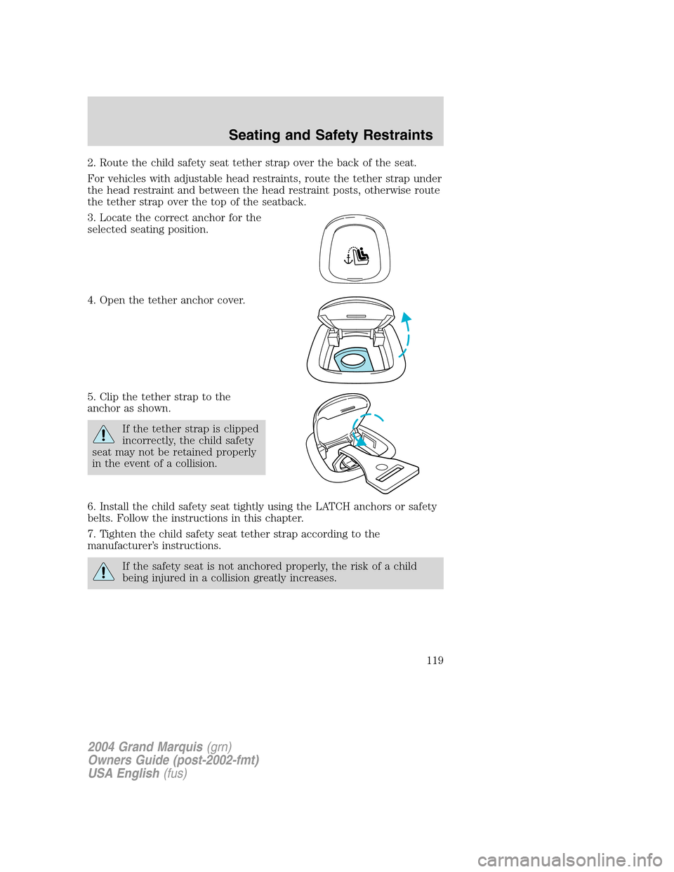 Mercury Grand Marquis 2004  Owners Manuals 2. Route the child safety seat tether strap over the back of the seat.
For vehicles with adjustable head restraints, route the tether strap under
the head restraint and between the head restraint post