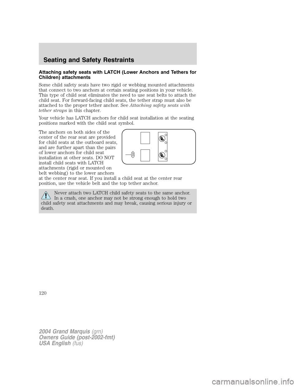 Mercury Grand Marquis 2004  Owners Manuals Attaching safety seats with LATCH (Lower Anchors and Tethers for
Children) attachments
Some child safety seats have two rigid or webbing mounted attachments
that connect to two anchors at certain seat