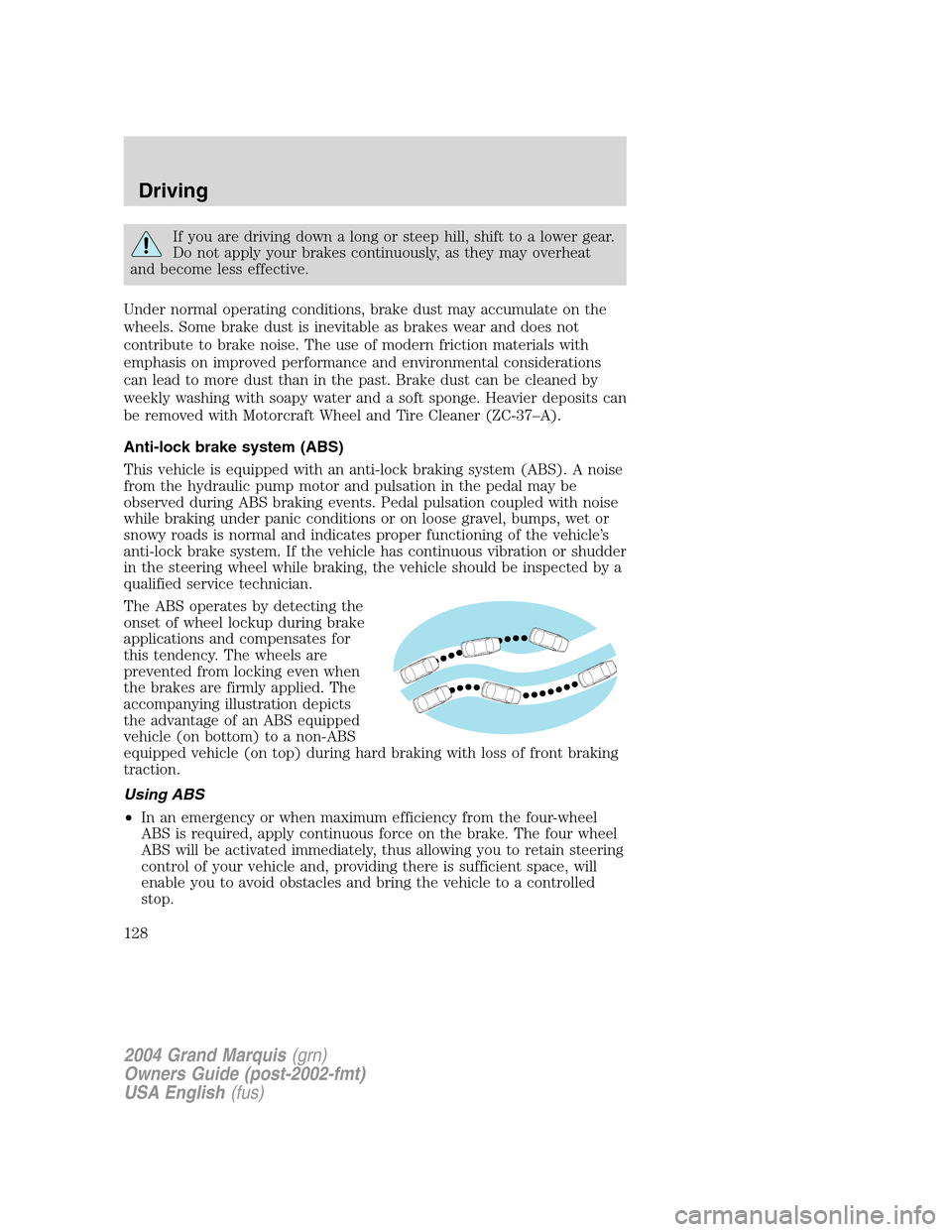 Mercury Grand Marquis 2004  Owners Manuals If you are driving down a long or steep hill, shift to a lower gear.
Do not apply your brakes continuously, as they may overheat
and become less effective.
Under normal operating conditions, brake dus