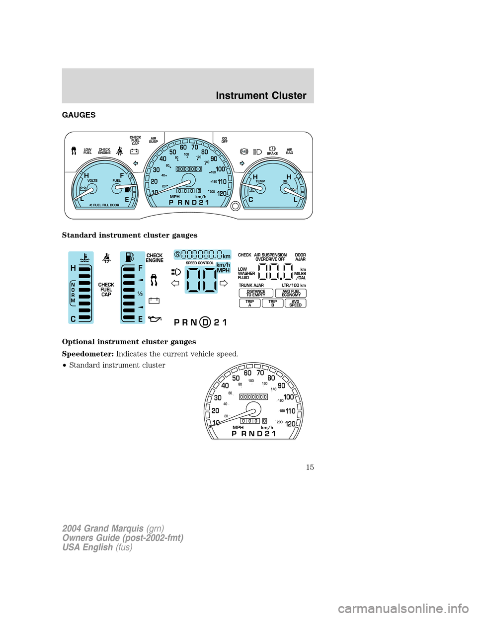 Mercury Grand Marquis 2004  s User Guide GAUGES
Standard instrument cluster gauges
Optional instrument cluster gauges
Speedometer:Indicates the current vehicle speed.
•Standard instrument cluster
MPH km/h10 203040506070
80
90
10 0
11 0
12 
