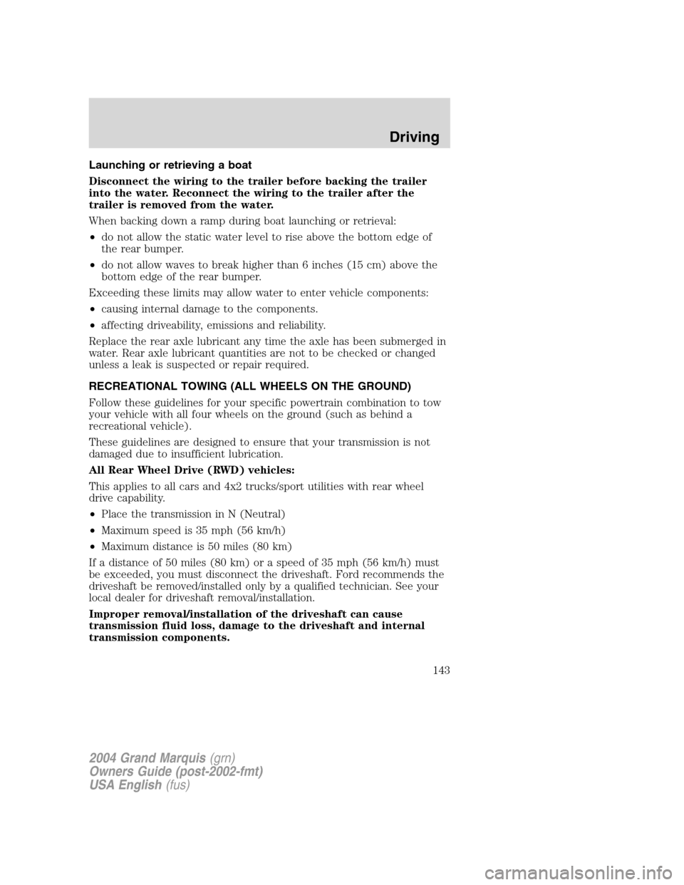 Mercury Grand Marquis 2004  Owners Manuals Launching or retrieving a boat
Disconnect the wiring to the trailer before backing the trailer
into the water. Reconnect the wiring to the trailer after the
trailer is removed from the water.
When bac