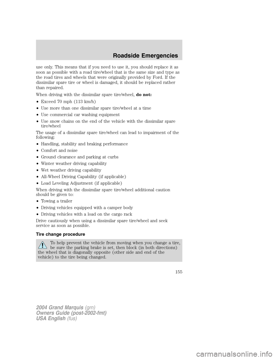 Mercury Grand Marquis 2004  Owners Manuals use only. This means that if you need to use it, you should replace it as
soon as possible with a road tire/wheel that is the same size and type as
the road tires and wheels that were originally provi