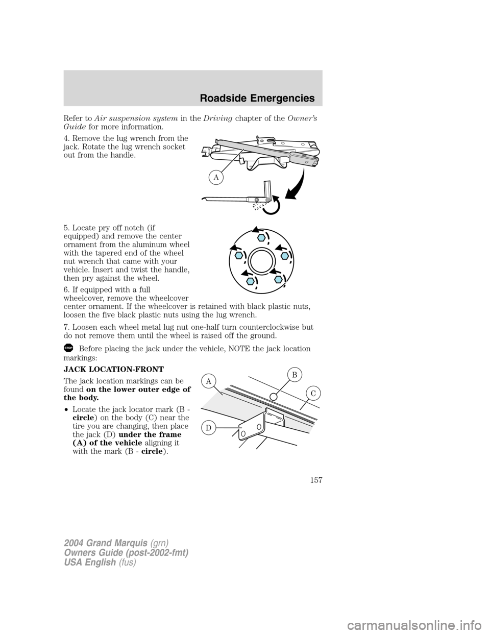 Mercury Grand Marquis 2004  Owners Manuals Refer toAir suspension systemin theDrivingchapter of theOwner’s
Guidefor more information.
4. Remove the lug wrench from the
jack. Rotate the lug wrench socket
out from the handle.
5. Locate pry off