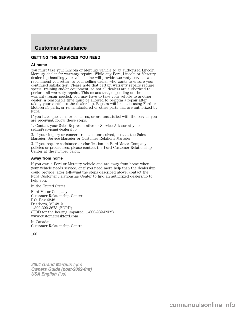 Mercury Grand Marquis 2004 Owners Manuals GETTING THE SERVICES YOU NEED
At home
You must take your Lincoln or Mercury vehicle to an authorized Lincoln
Mercury dealer for warranty repairs. While any Ford, Lincoln or Mercury
dealership handling Mercury Grand Marquis 2004 Owners Manuals GETTING THE SERVICES YOU NEED
At home
You must take your Lincoln or Mercury vehicle to an authorized Lincoln
Mercury dealer for warranty repairs. While any Ford, Lincoln or Mercury
dealership handling