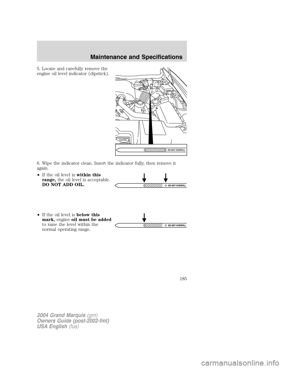 Mercury Grand Marquis 2004  s Owners Guide 5. Locate and carefully remove the
engine oil level indicator (dipstick).
6. Wipe the indicator clean. Insert the indicator fully, then remove it
again.
•If the oil level iswithin this
range,the oil