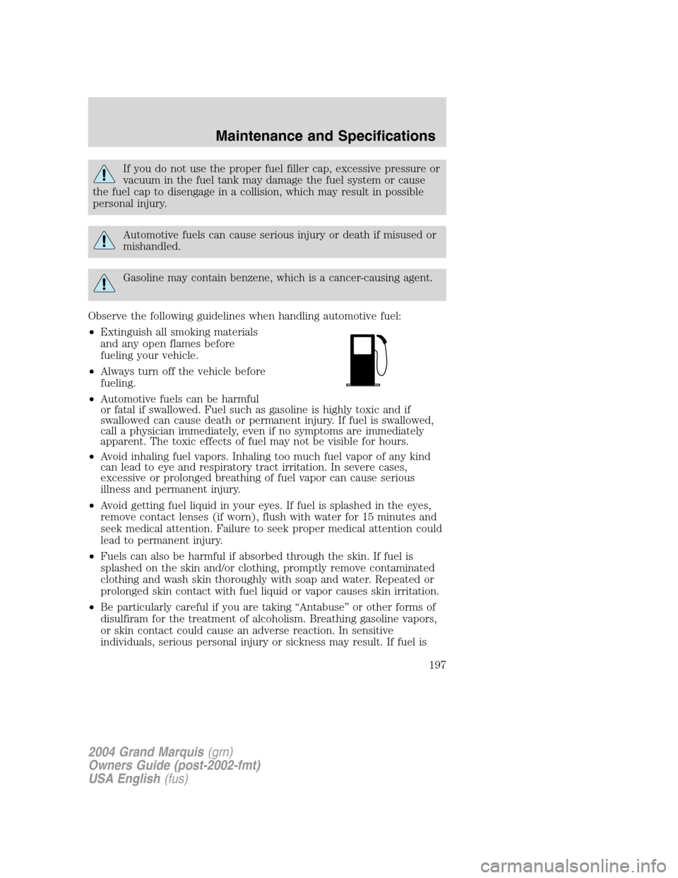 Mercury Grand Marquis 2004 Owners Manuals If you do not use the proper fuel filler cap, excessive pressure or
vacuum in the fuel tank may damage the fuel system or cause
the fuel cap to disengage in a collision, which may result in possible
p Mercury Grand Marquis 2004 Owners Manuals If you do not use the proper fuel filler cap, excessive pressure or
vacuum in the fuel tank may damage the fuel system or cause
the fuel cap to disengage in a collision, which may result in possible
p
