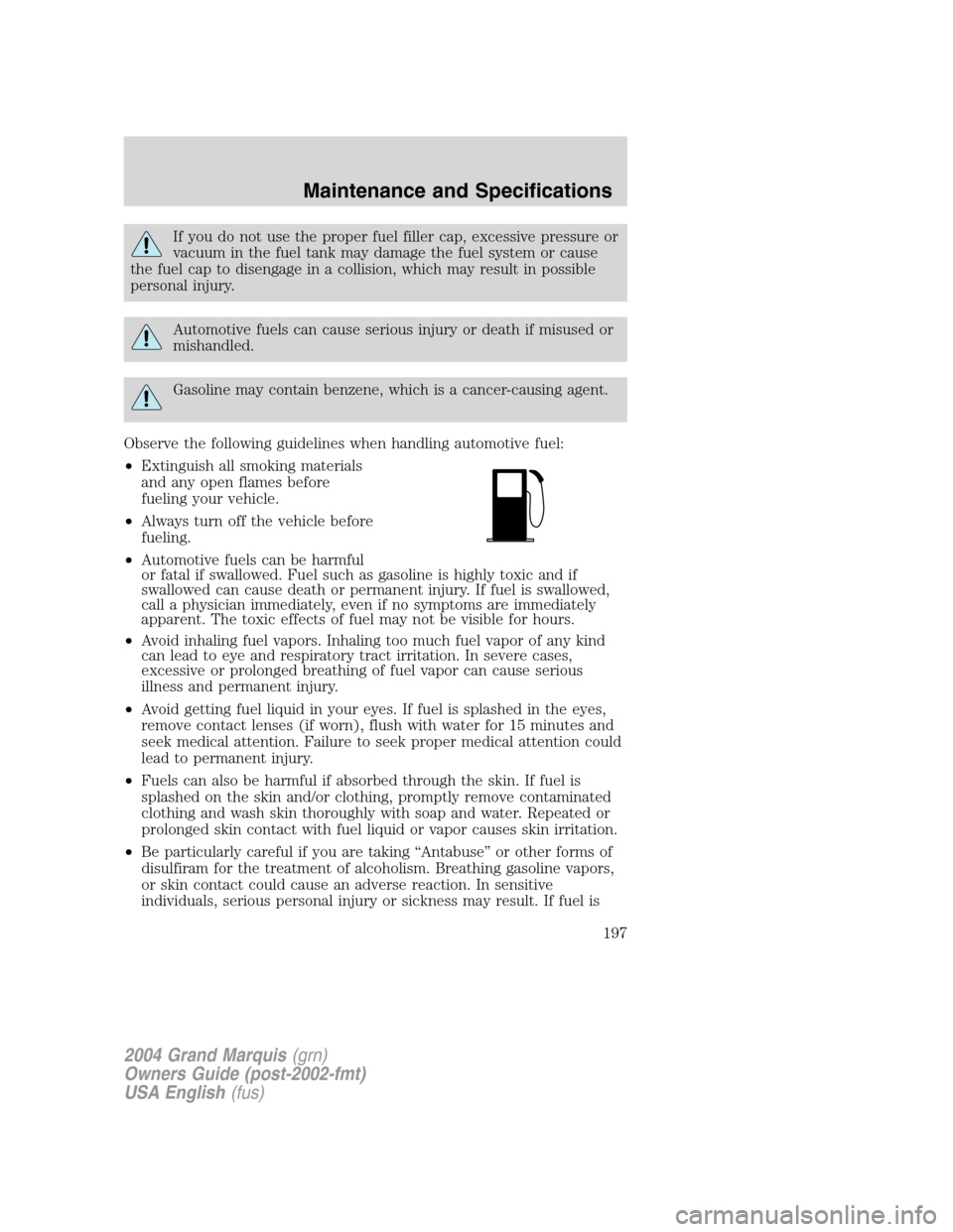 Mercury Grand Marquis 2004  s Owners Guide If you do not use the proper fuel filler cap, excessive pressure or
vacuum in the fuel tank may damage the fuel system or cause
the fuel cap to disengage in a collision, which may result in possible
p