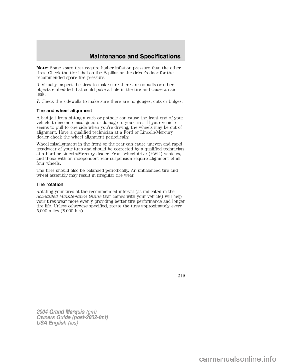 Mercury Grand Marquis 2004 Owners Manuals Note:Some spare tires require higher inflation pressure than the other
tires. Check the tire label on the B pillar or the driver’s door for the
recommended spare tire pressure.
6. Visually inspect t Mercury Grand Marquis 2004 Owners Manuals Note:Some spare tires require higher inflation pressure than the other
tires. Check the tire label on the B pillar or the driver’s door for the
recommended spare tire pressure.
6. Visually inspect t