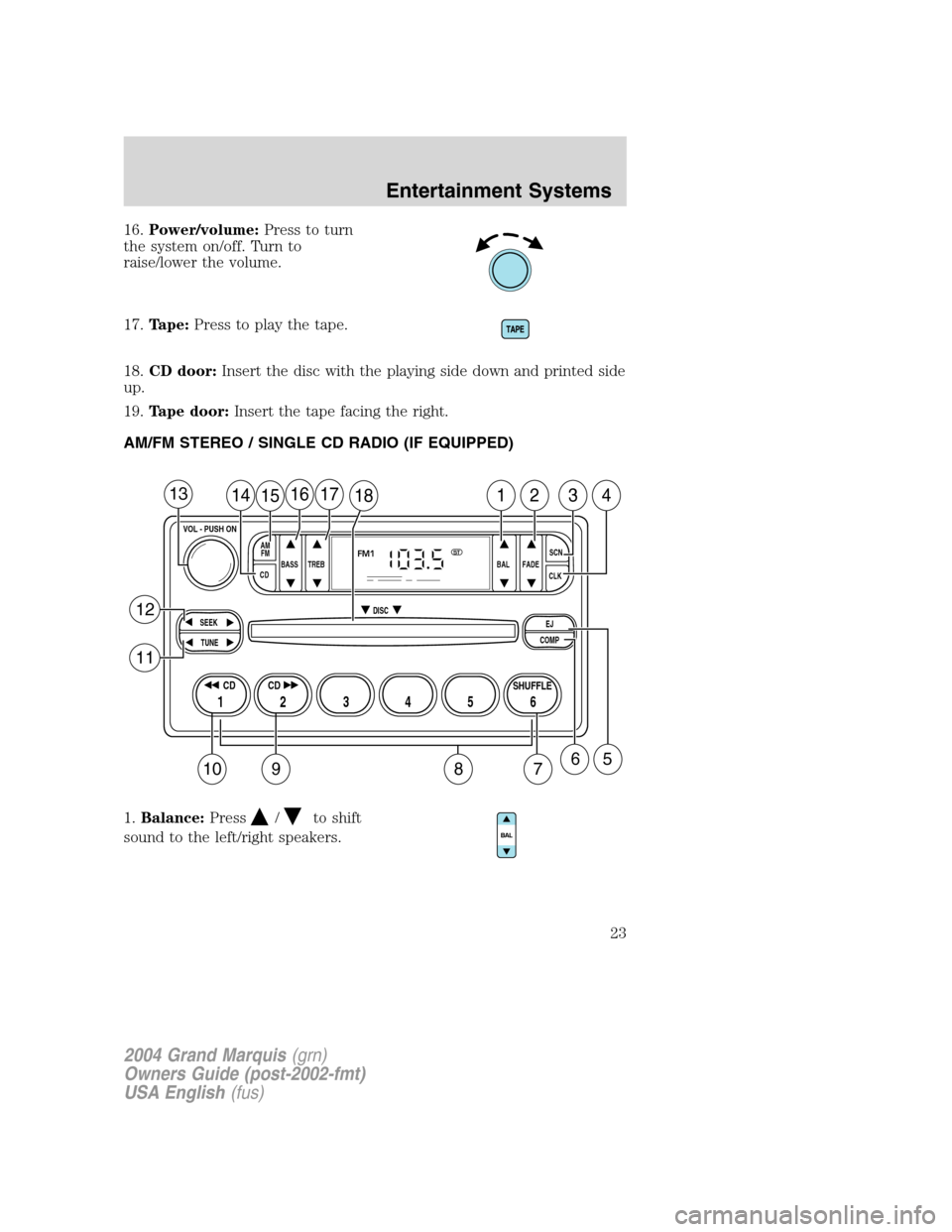 Mercury Grand Marquis 2004  s Owners Guide 16.Power/volume:Press to turn
the system on/off. Turn to
raise/lower the volume.
17.Tape:Press to play the tape.
18.CD door:Insert the disc with the playing side down and printed side
up.
19.Tape door