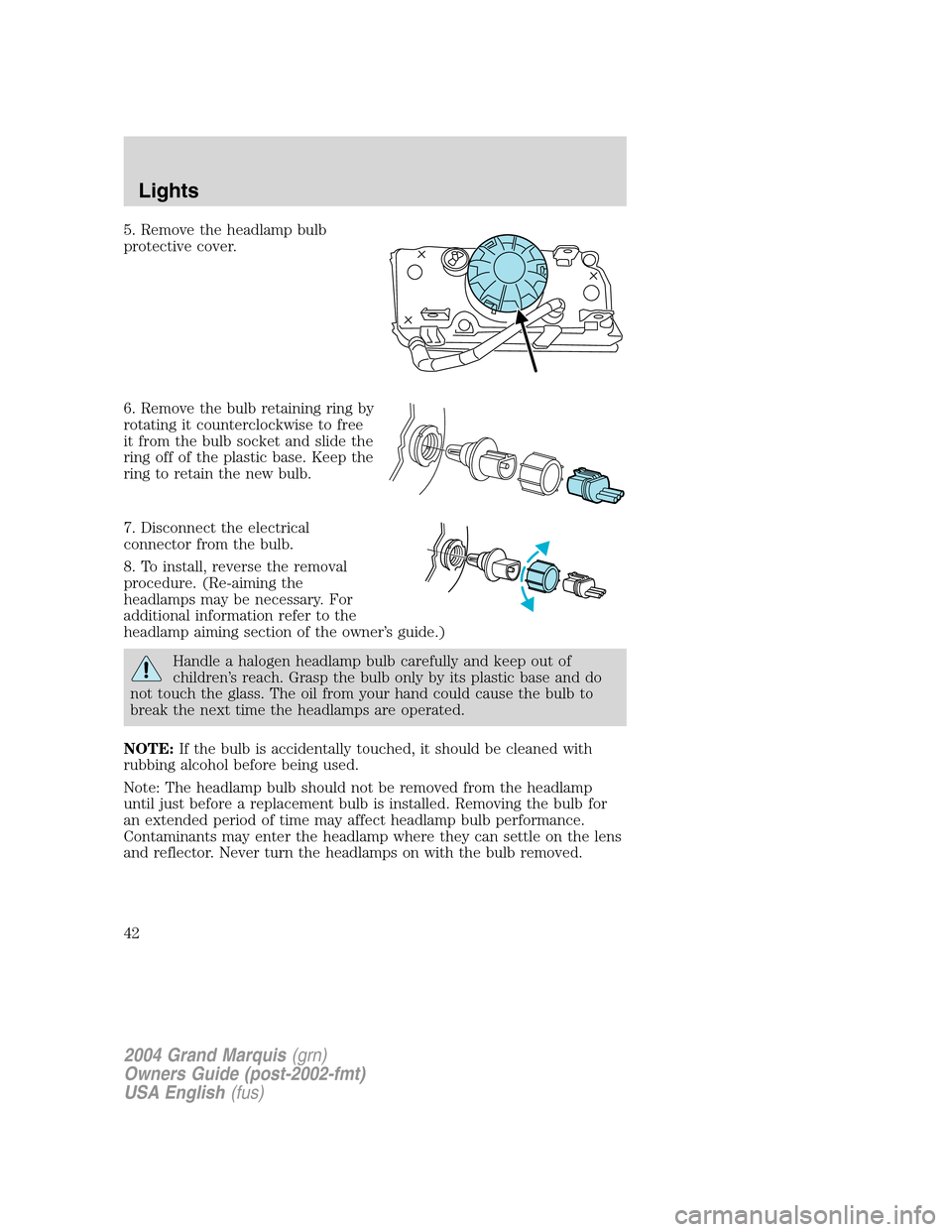 Mercury Grand Marquis 2004  Owners Manuals 5. Remove the headlamp bulb
protective cover.
6. Remove the bulb retaining ring by
rotating it counterclockwise to free
it from the bulb socket and slide the
ring off of the plastic base. Keep the
rin