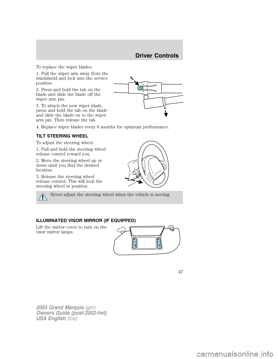Mercury Grand Marquis 2004  s Service Manual To replace the wiper blades:
1. Pull the wiper arm away from the
windshield and lock into the service
position.
2. Press and hold the tab on the
blade and slide the blade off the
wiper arm pin.
3. To 