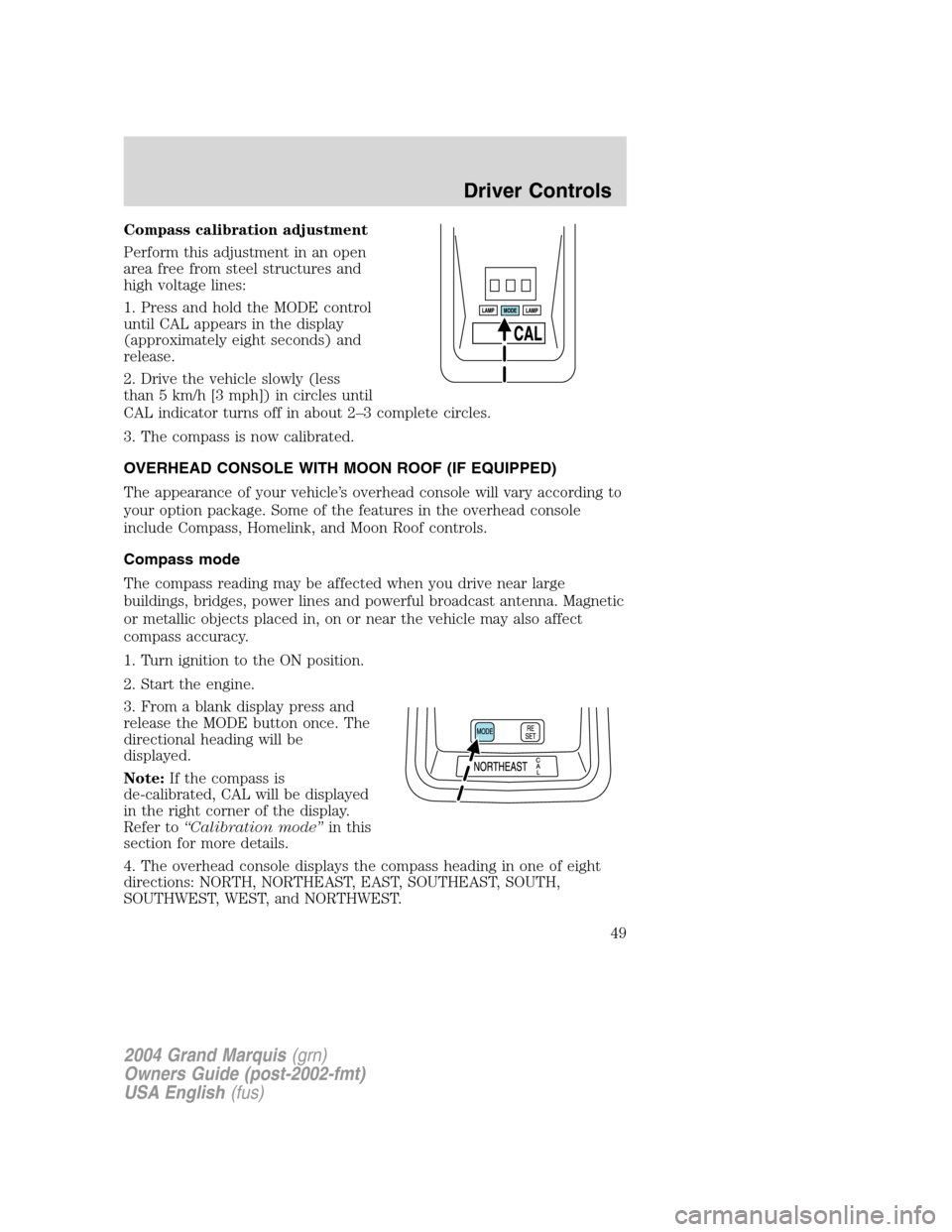 Mercury Grand Marquis 2004  Owners Manuals Compass calibration adjustment
Perform this adjustment in an open
area free from steel structures and
high voltage lines:
1. Press and hold the MODE control
until CAL appears in the display
(approxima