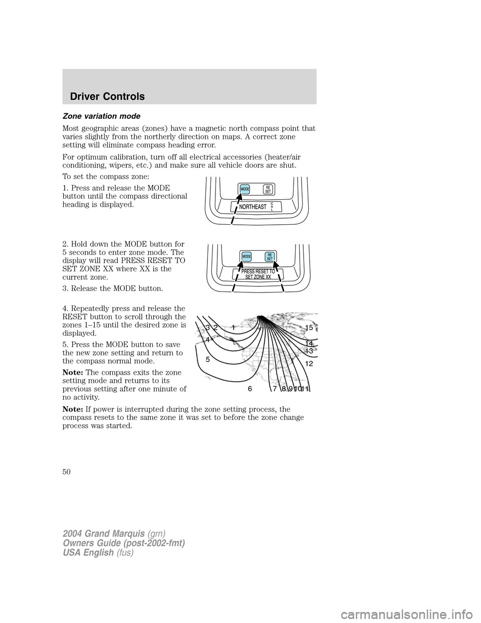 Mercury Grand Marquis 2004  s Service Manual Zone variation mode
Most geographic areas (zones) have a magnetic north compass point that
varies slightly from the northerly direction on maps. A correct zone
setting will eliminate compass heading e