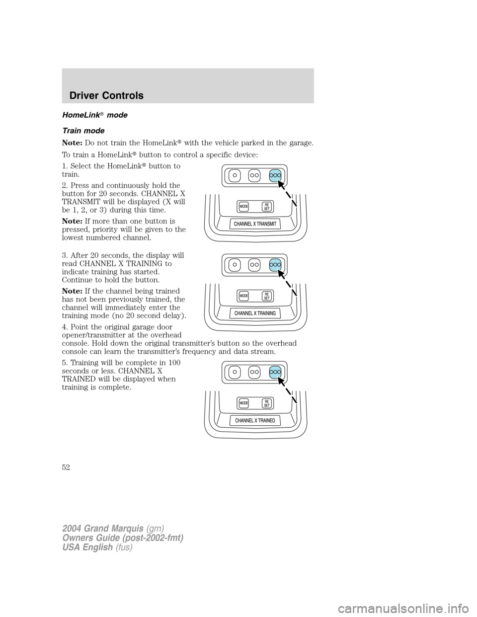 Mercury Grand Marquis 2004  Owners Manuals HomeLinkmode
Train mode
Note:Do not train the HomeLinkwith the vehicle parked in the garage.
To train a HomeLinkbutton to control a specific device:
1. Select the HomeLinkbutton to
train.
2. Press