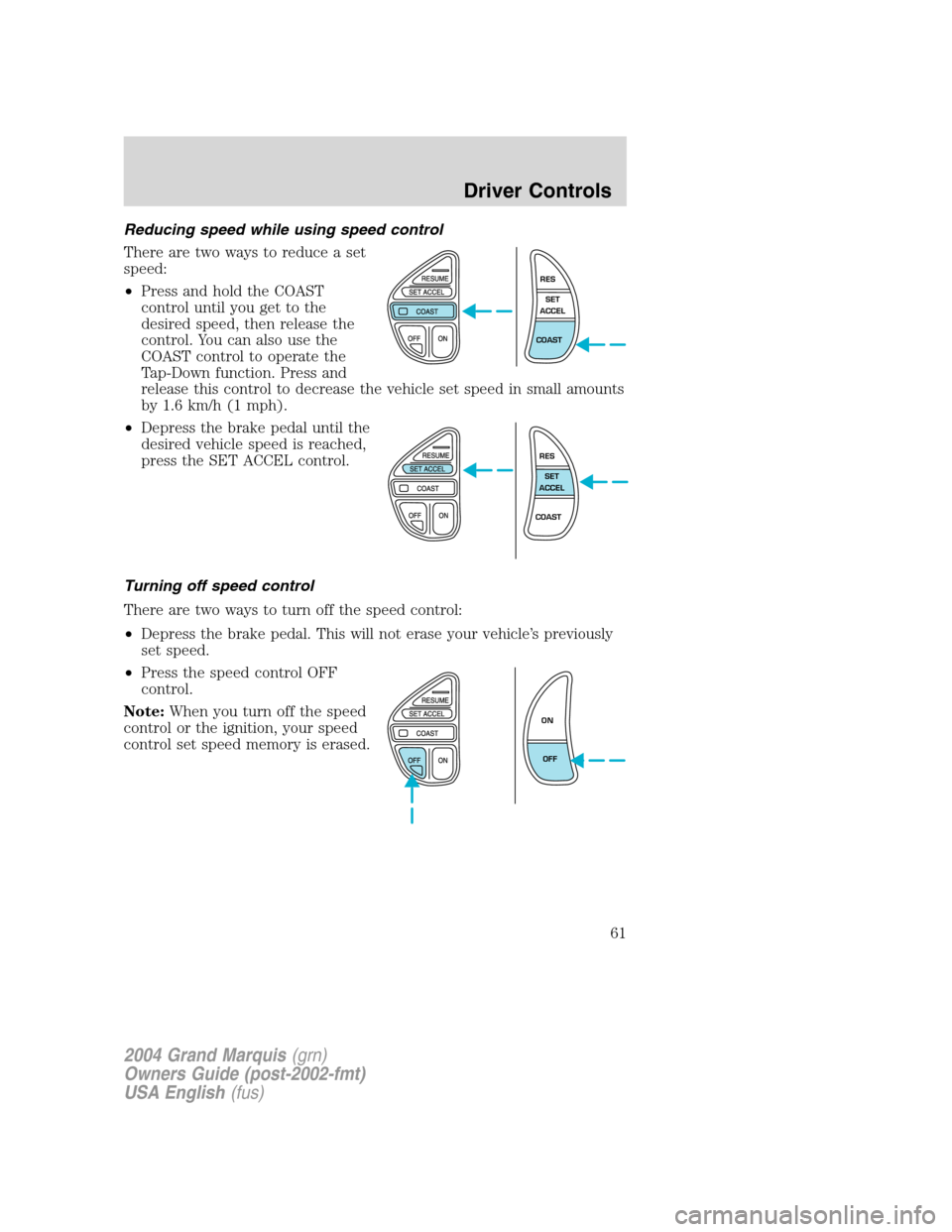 Mercury Grand Marquis 2004  s Repair Manual Reducing speed while using speed control
There are two ways to reduce a set
speed:
•Press and hold the COAST
control until you get to the
desired speed, then release the
control. You can also use th