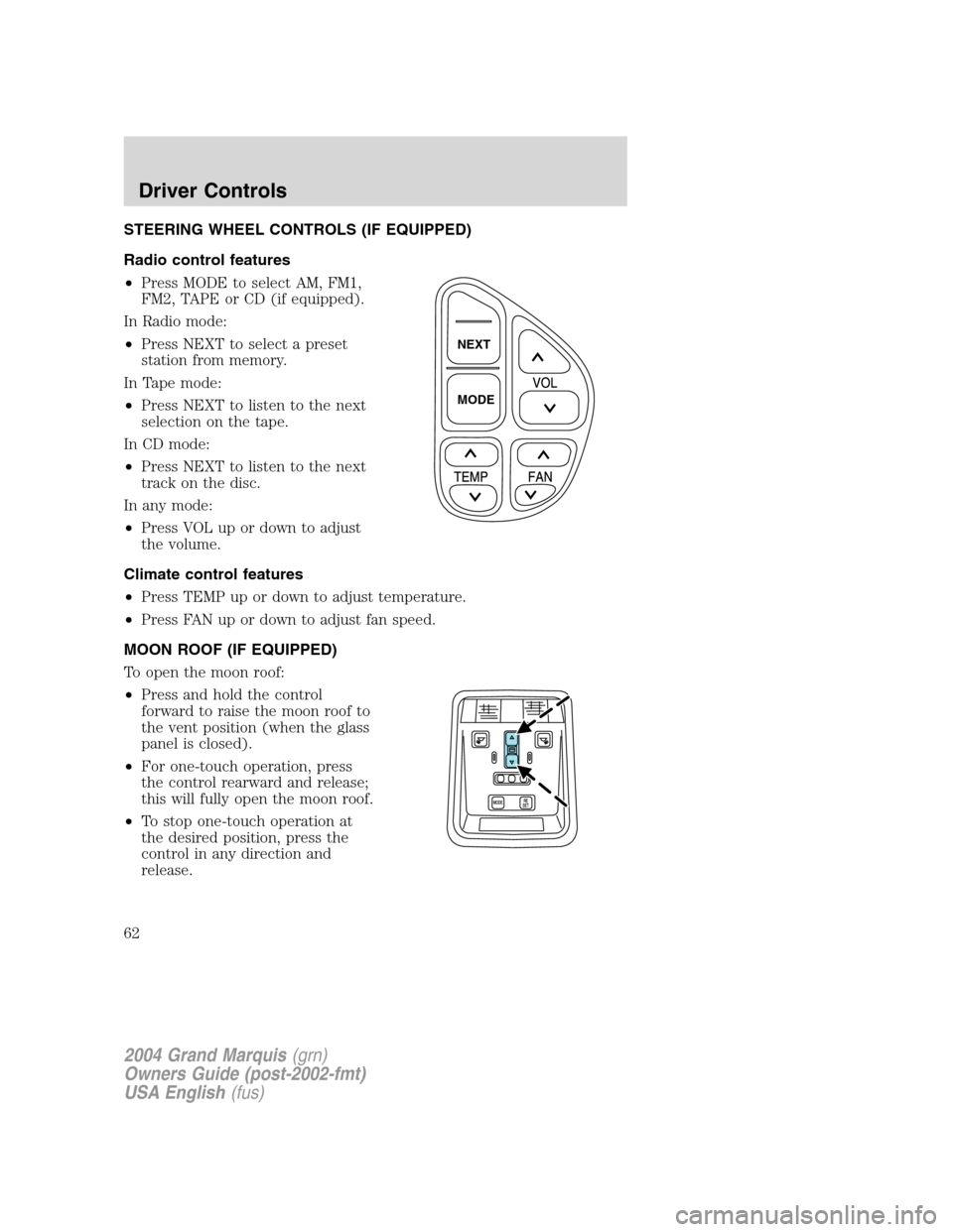 Mercury Grand Marquis 2004  s Repair Manual STEERING WHEEL CONTROLS (IF EQUIPPED)
Radio control features
•Press MODE to select AM, FM1,
FM2, TAPE or CD (if equipped).
In Radio mode:
•Press NEXT to select a preset
station from memory.
In Tap