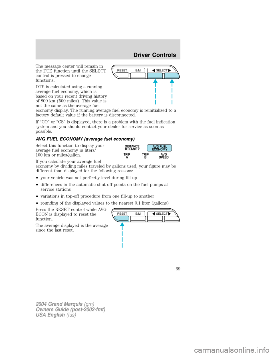 Mercury Grand Marquis 2004  s Repair Manual The message center will remain in
the DTE function until the SELECT
control is pressed to change
functions.
DTE is calculated using a running
average fuel economy, which is
based on your recent drivin