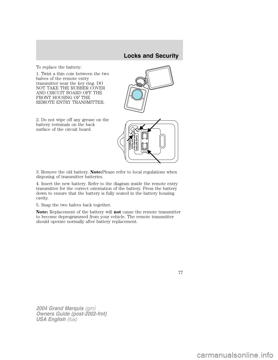 Mercury Grand Marquis 2004  Owners Manuals To replace the battery:
1. Twist a thin coin between the two
halves of the remote entry
transmitter near the key ring. DO
NOT TAKE THE RUBBER COVER
AND CIRCUIT BOARD OFF THE
FRONT HOUSING OF THE
REMOT