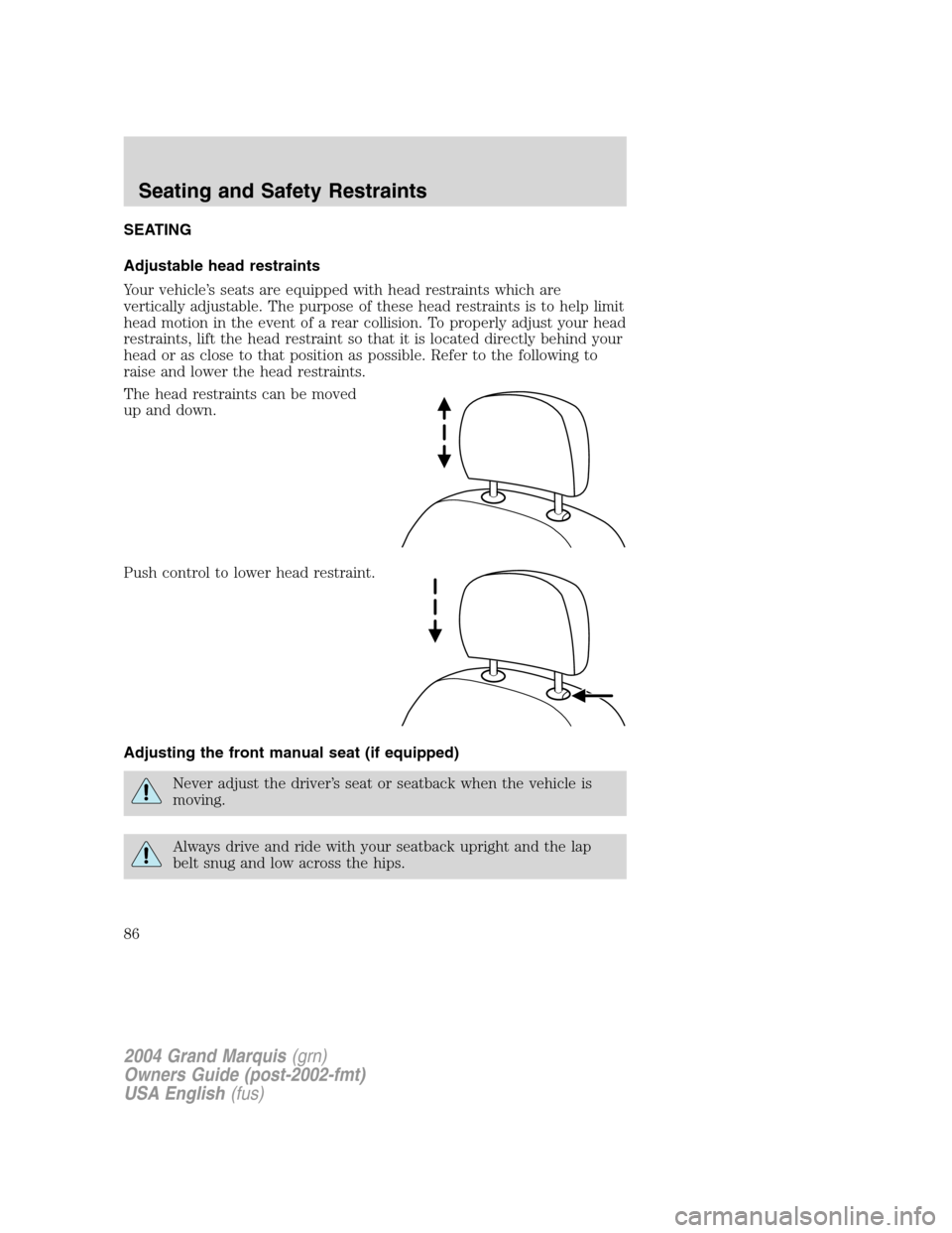 Mercury Grand Marquis 2004 s Manual Online SEATING
Adjustable head restraints
Your vehicle’s seats are equipped with head restraints which are
vertically adjustable. The purpose of these head restraints is to help limit
head motion in the ev Mercury Grand Marquis 2004 s Manual Online SEATING
Adjustable head restraints
Your vehicle’s seats are equipped with head restraints which are
vertically adjustable. The purpose of these head restraints is to help limit
head motion in the ev