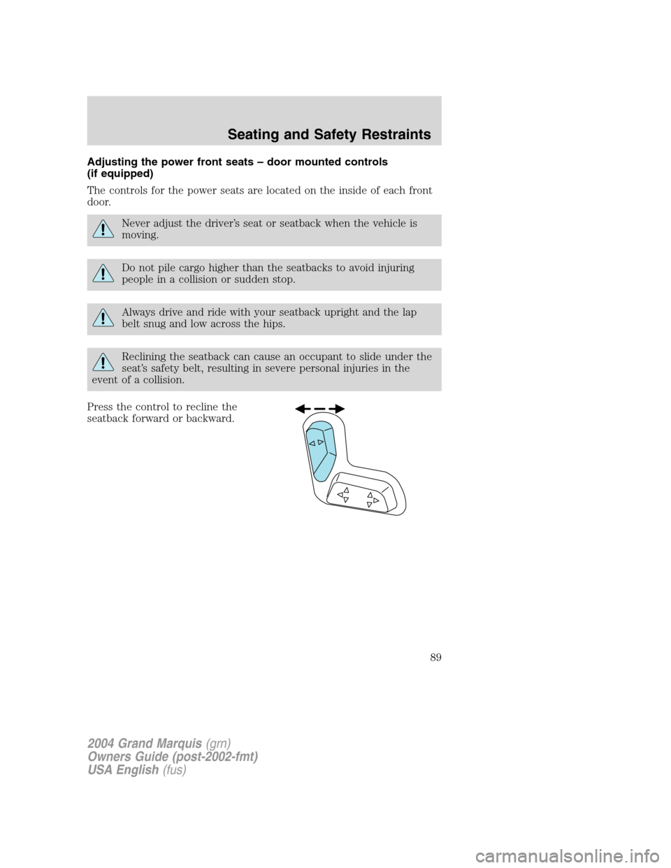 Mercury Grand Marquis 2004 s Manual Online Adjusting the power front seats – door mounted controls
(if equipped)
The controls for the power seats are located on the inside of each front
door.
Never adjust the driver’s seat or seatback when Mercury Grand Marquis 2004 s Manual Online Adjusting the power front seats – door mounted controls
(if equipped)
The controls for the power seats are located on the inside of each front
door.
Never adjust the driver’s seat or seatback when