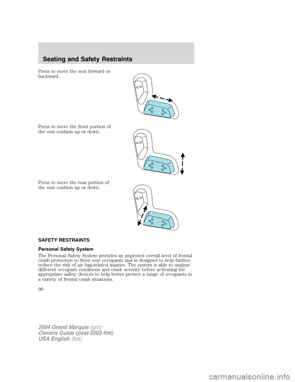Mercury Grand Marquis 2004 s Manual Online Press to move the seat forward or
backward.
Press to move the front portion of
the seat cushion up or down.
Press to move the rear portion of
the seat cushion up or down.
SAFETY RESTRAINTS
Personal Sa Mercury Grand Marquis 2004 s Manual Online Press to move the seat forward or
backward.
Press to move the front portion of
the seat cushion up or down.
Press to move the rear portion of
the seat cushion up or down.
SAFETY RESTRAINTS
Personal Sa