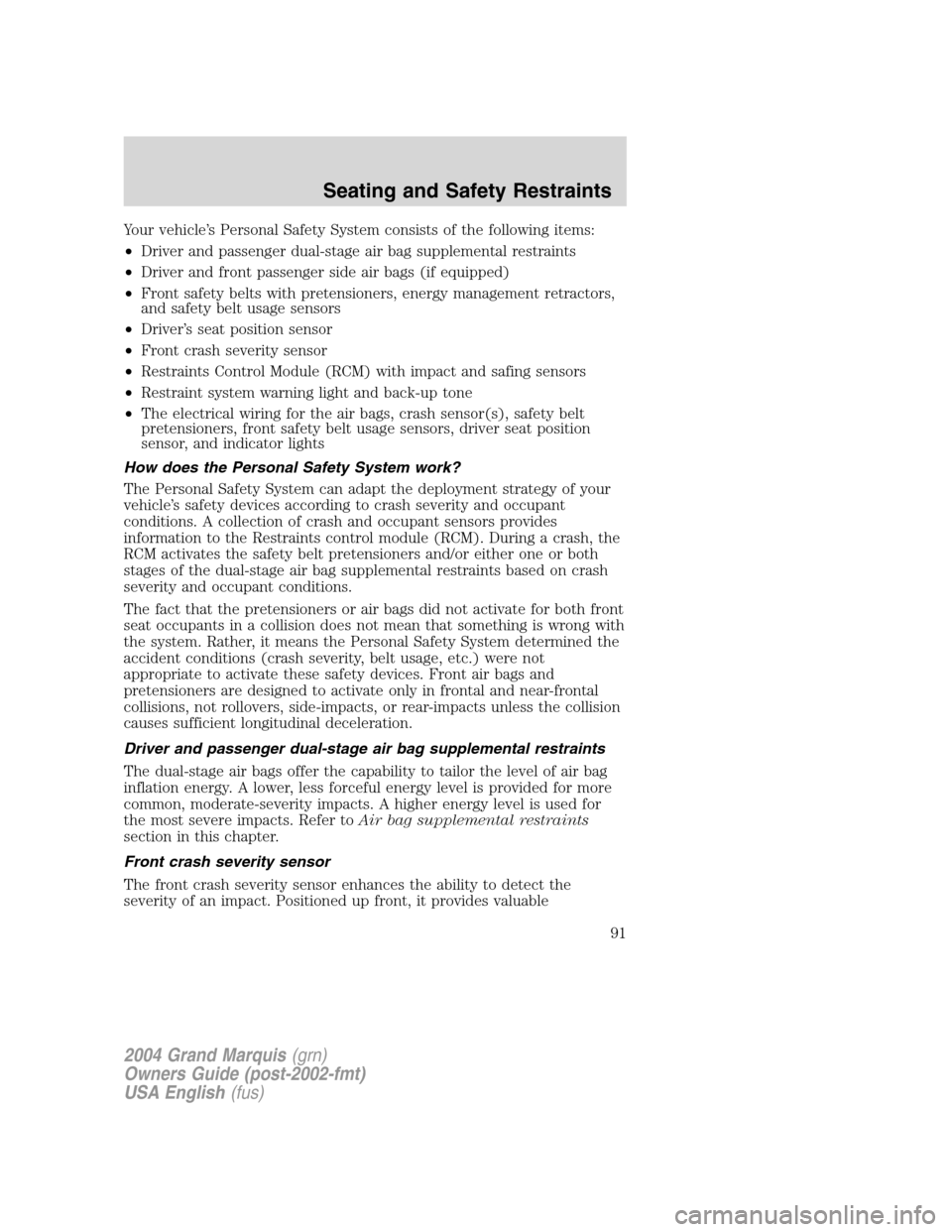 Mercury Grand Marquis 2004  s Owners Manual Your vehicle’s Personal Safety System consists of the following items:
•Driver and passenger dual-stage air bag supplemental restraints
•Driver and front passenger side air bags (if equipped)
�