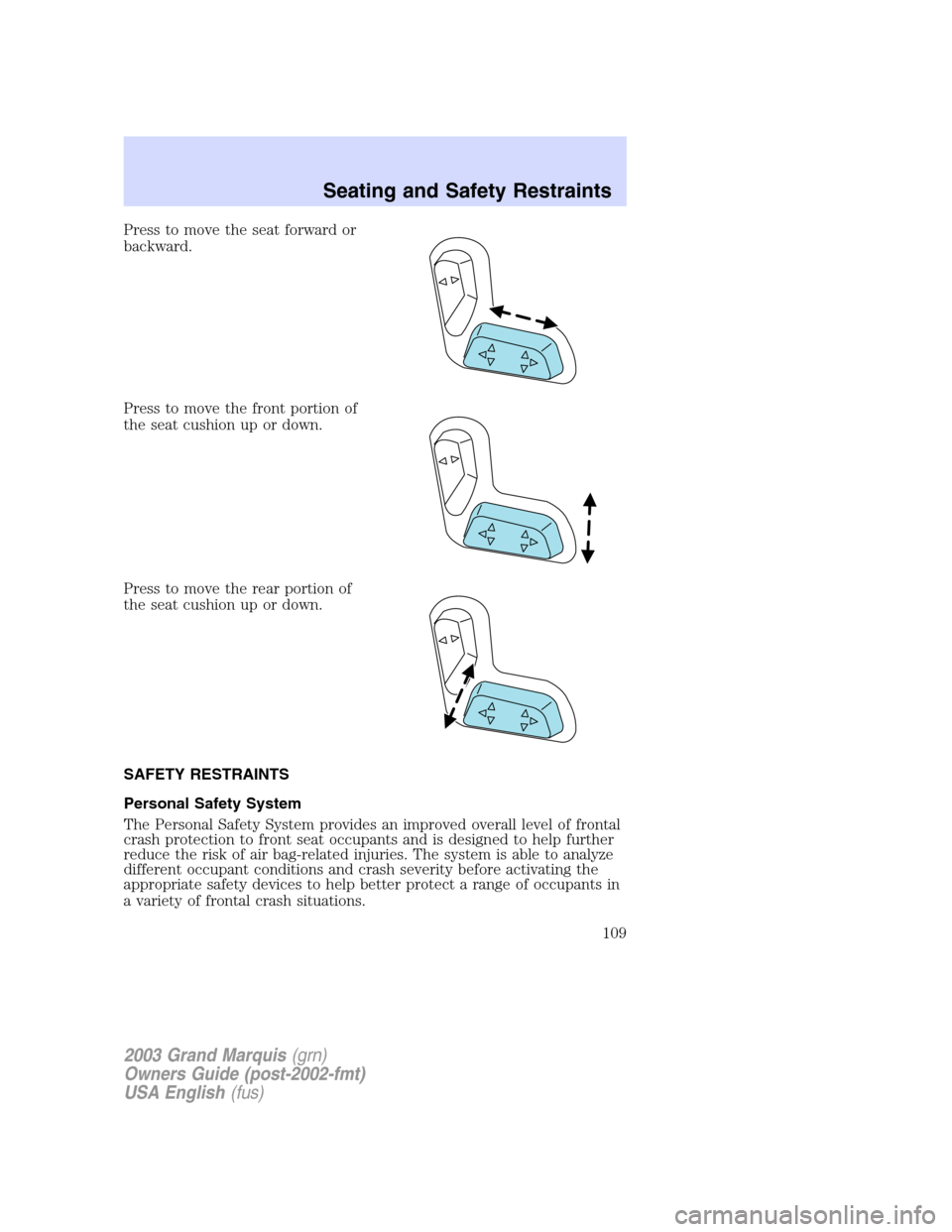 Mercury Grand Marquis 2003  Owners Manuals Press to move the seat forward or
backward.
Press to move the front portion of
the seat cushion up or down.
Press to move the rear portion of
the seat cushion up or down.
SAFETY RESTRAINTS
Personal Sa