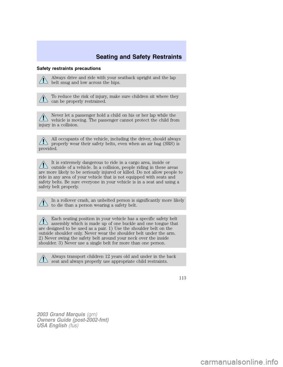 Mercury Grand Marquis 2003  Owners Manuals Safety restraints precautions
Always drive and ride with your seatback upright and the lap
belt snug and low across the hips.
To reduce the risk of injury, make sure children sit where they
can be pro