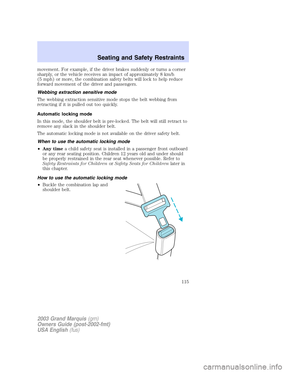 Mercury Grand Marquis 2003  Owners Manuals movement. For example, if the driver brakes suddenly or turns a corner
sharply, or the vehicle receives an impact of approximately 8 km/h
(5 mph) or more, the combination safety belts will lock to hel