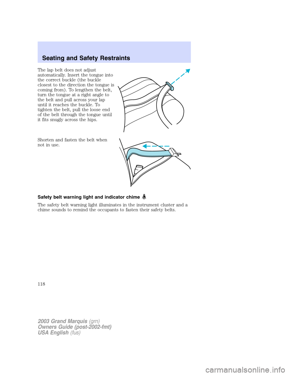 Mercury Grand Marquis 2003  Owners Manuals The lap belt does not adjust
automatically. Insert the tongue into
the correct buckle (the buckle
closest to the direction the tongue is
coming from). To lengthen the belt,
turn the tongue at a right 