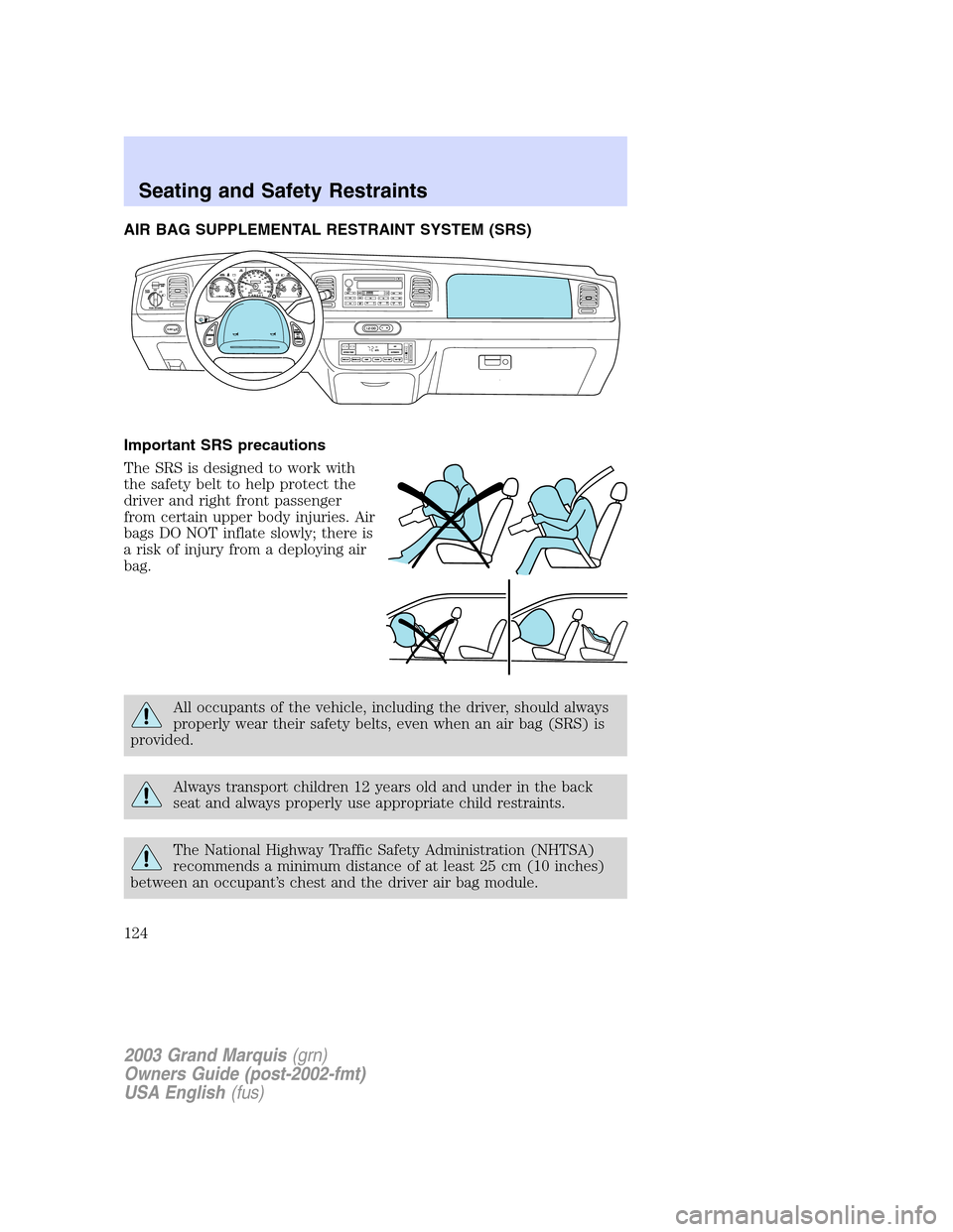 Mercury Grand Marquis 2003  Owners Manuals AIR BAG SUPPLEMENTAL RESTRAINT SYSTEM (SRS)
Important SRS precautions
The SRS is designed to work with
the safety belt to help protect the
driver and right front passenger
from certain upper body inju