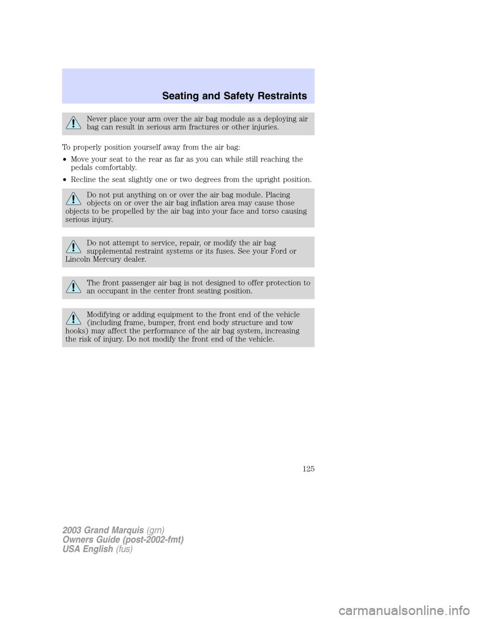 Mercury Grand Marquis 2003 Owners Manuals Never place your arm over the air bag module as a deploying air
bag can result in serious arm fractures or other injuries.
To properly position yourself away from the air bag:
•Move your seat to the Mercury Grand Marquis 2003 Owners Manuals Never place your arm over the air bag module as a deploying air
bag can result in serious arm fractures or other injuries.
To properly position yourself away from the air bag:
•Move your seat to the