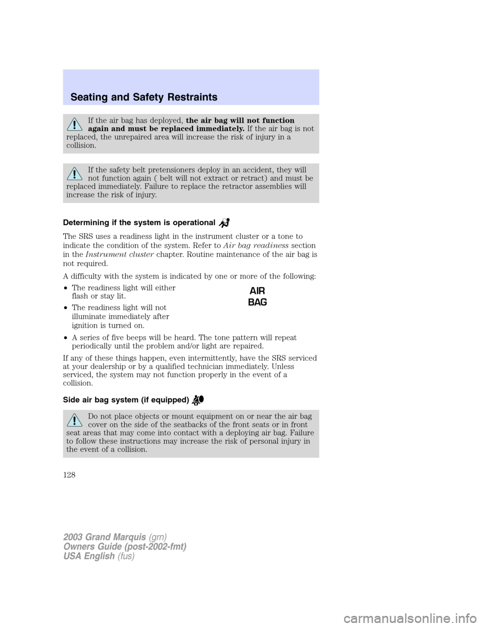 Mercury Grand Marquis 2003  Owners Manuals If the air bag has deployed,the air bag will not function
again and must be replaced immediately.If the air bag is not
replaced, the unrepaired area will increase the risk of injury in a
collision.
If