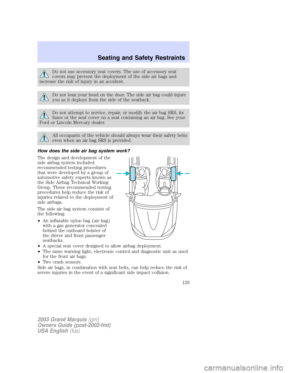 Mercury Grand Marquis 2003  Owners Manuals Do not use accessory seat covers. The use of accessory seat
covers may prevent the deployment of the side air bags and
increase the risk of injury in an accident.
Do not lean your head on the door. Th