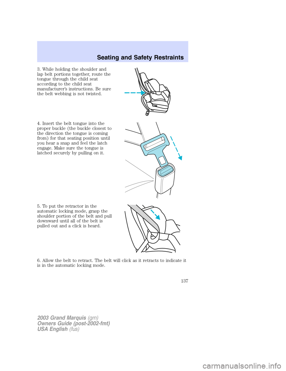 Mercury Grand Marquis 2003  Owners Manuals 3. While holding the shoulder and
lap belt portions together, route the
tongue through the child seat
according to the child seat
manufacturer’s instructions. Be sure
the belt webbing is not twisted