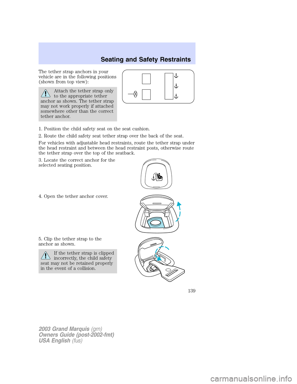 Mercury Grand Marquis 2003  Owners Manuals The tether strap anchors in your
vehicle are in the following positions
(shown from top view):
Attach the tether strap only
to the appropriate tether
anchor as shown. The tether strap
may not work pro