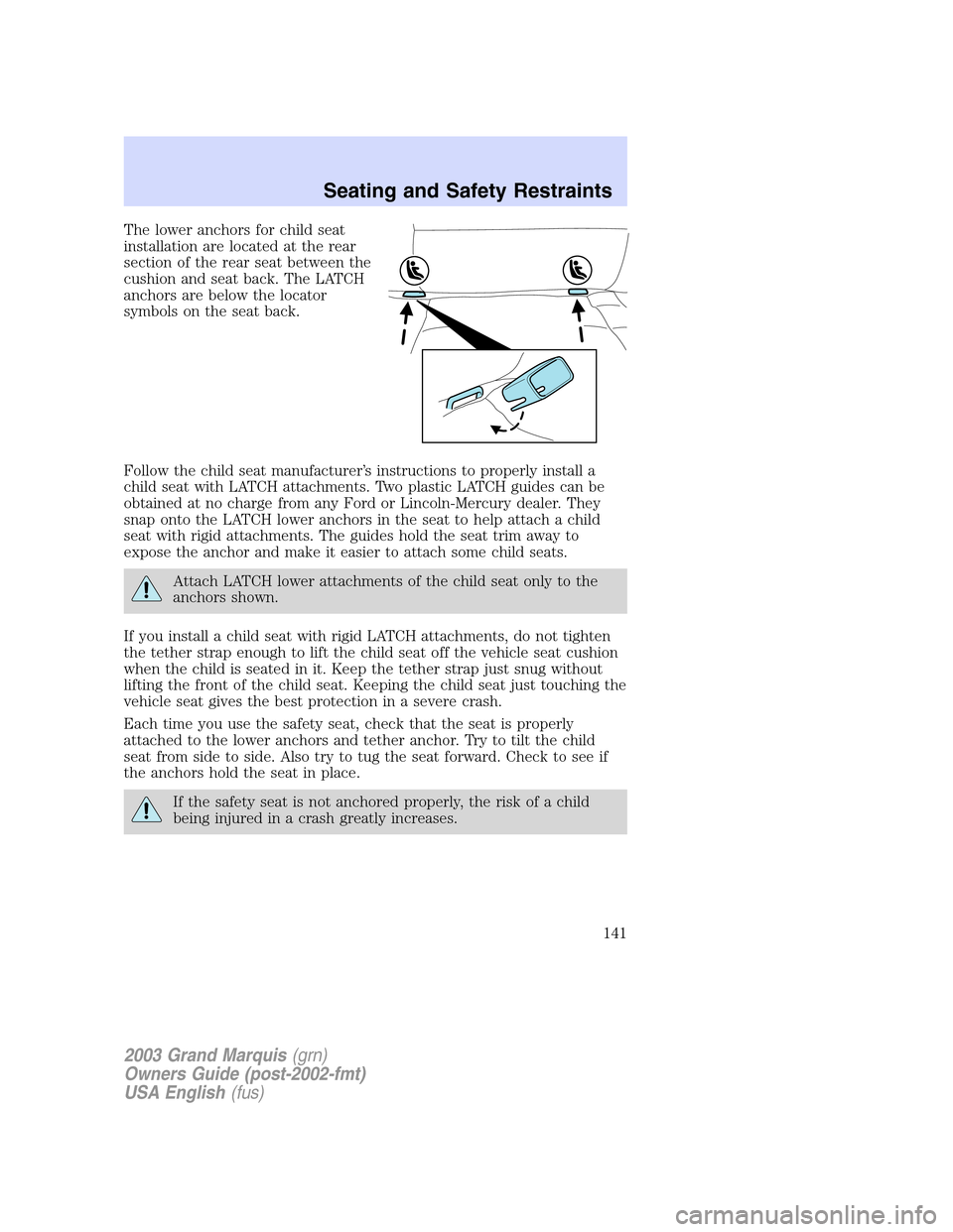 Mercury Grand Marquis 2003  Owners Manuals The lower anchors for child seat
installation are located at the rear
section of the rear seat between the
cushion and seat back. The LATCH
anchors are below the locator
symbols on the seat back.
Foll