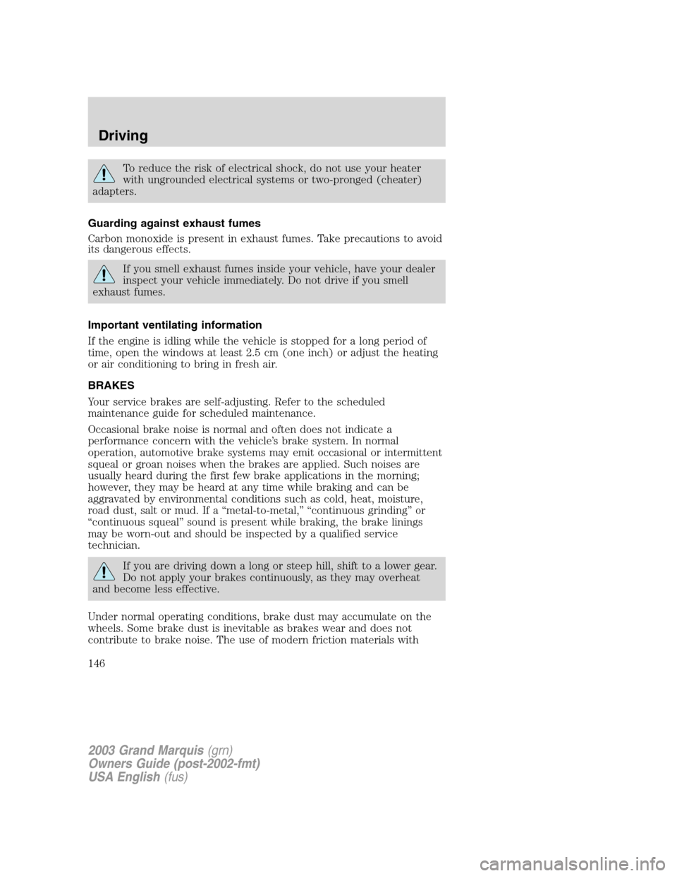 Mercury Grand Marquis 2003  Owners Manuals To reduce the risk of electrical shock, do not use your heater
with ungrounded electrical systems or two-pronged (cheater)
adapters.
Guarding against exhaust fumes
Carbon monoxide is present in exhaus