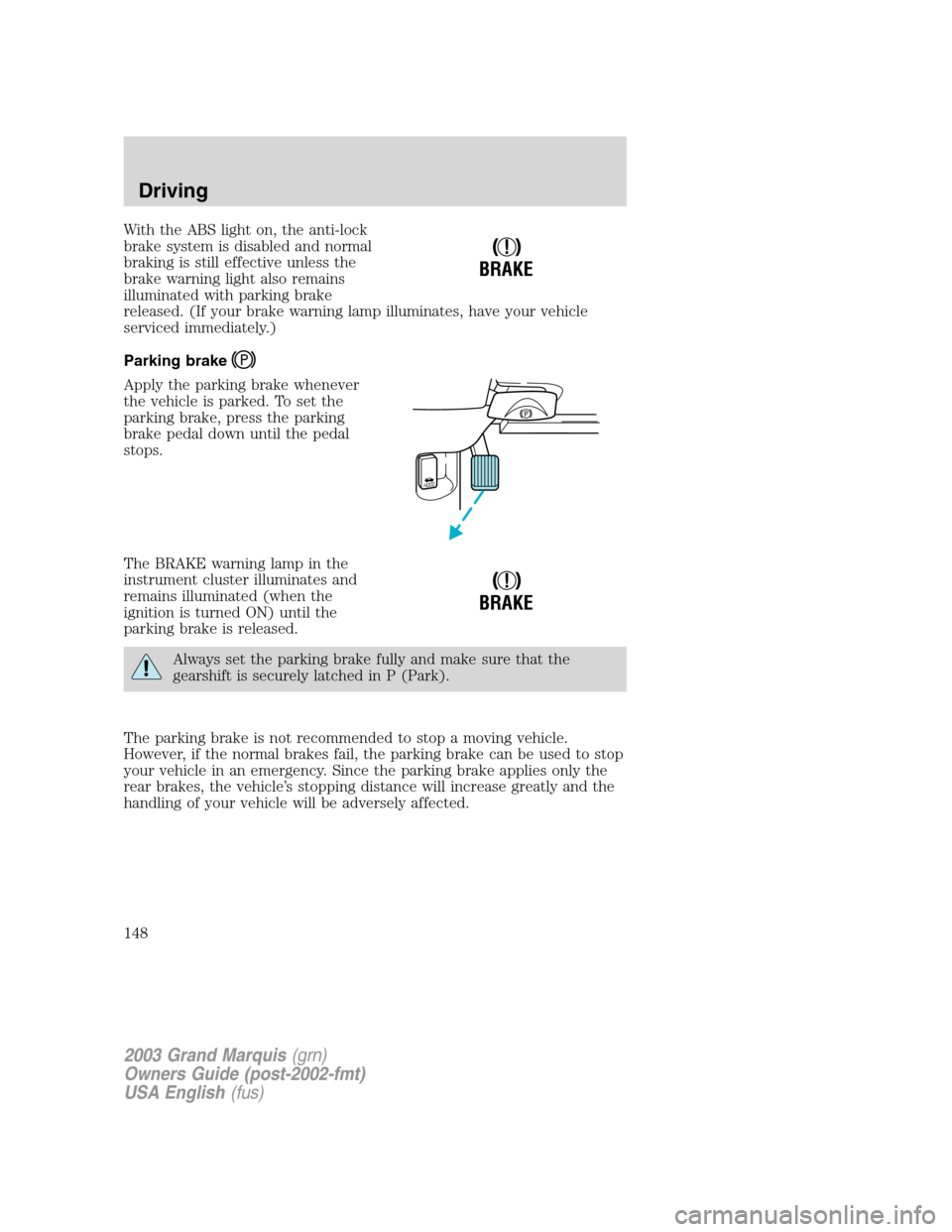 Mercury Grand Marquis 2003  Owners Manuals With the ABS light on, the anti-lock
brake system is disabled and normal
braking is still effective unless the
brake warning light also remains
illuminated with parking brake
released. (If your brake 