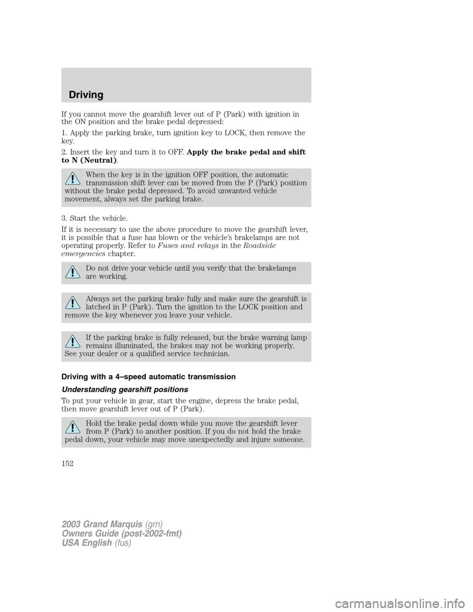 Mercury Grand Marquis 2003 Owners Manuals If you cannot move the gearshift lever out of P (Park) with ignition in
the ON position and the brake pedal depressed:
1. Apply the parking brake, turn ignition key to LOCK, then remove the
key.
2. In Mercury Grand Marquis 2003 Owners Manuals If you cannot move the gearshift lever out of P (Park) with ignition in
the ON position and the brake pedal depressed:
1. Apply the parking brake, turn ignition key to LOCK, then remove the
key.
2. In