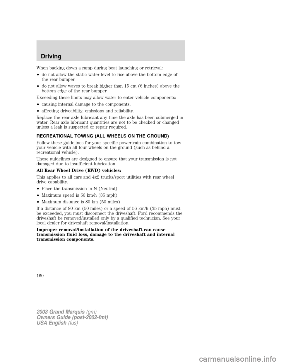Mercury Grand Marquis 2003  Owners Manuals When backing down a ramp during boat launching or retrieval:
•do not allow the static water level to rise above the bottom edge of
the rear bumper.
•do not allow waves to break higher than 15 cm (