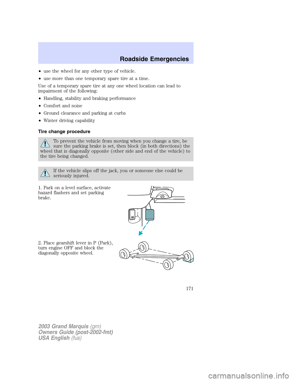 Mercury Grand Marquis 2003  Owners Manuals •use the wheel for any other type of vehicle.
•use more than one temporary spare tire at a time.
Use of a temporary spare tire at any one wheel location can lead to
impairment of the following:
