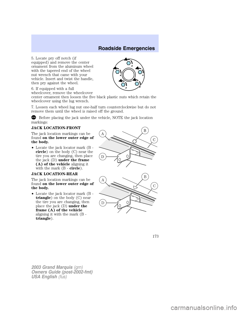 Mercury Grand Marquis 2003  Owners Manuals 5. Locate pry off notch (if
equipped) and remove the center
ornament from the aluminum wheel
with the tapered end of the wheel
nut wrench that came with your
vehicle. Insert and twist the handle,
then
