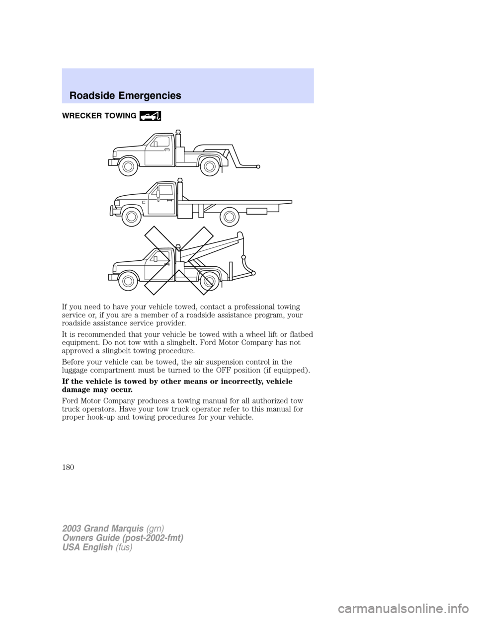 Mercury Grand Marquis 2003  Owners Manuals WRECKER TOWING
If you need to have your vehicle towed, contact a professional towing
service or, if you are a member of a roadside assistance program, your
roadside assistance service provider.
It is 