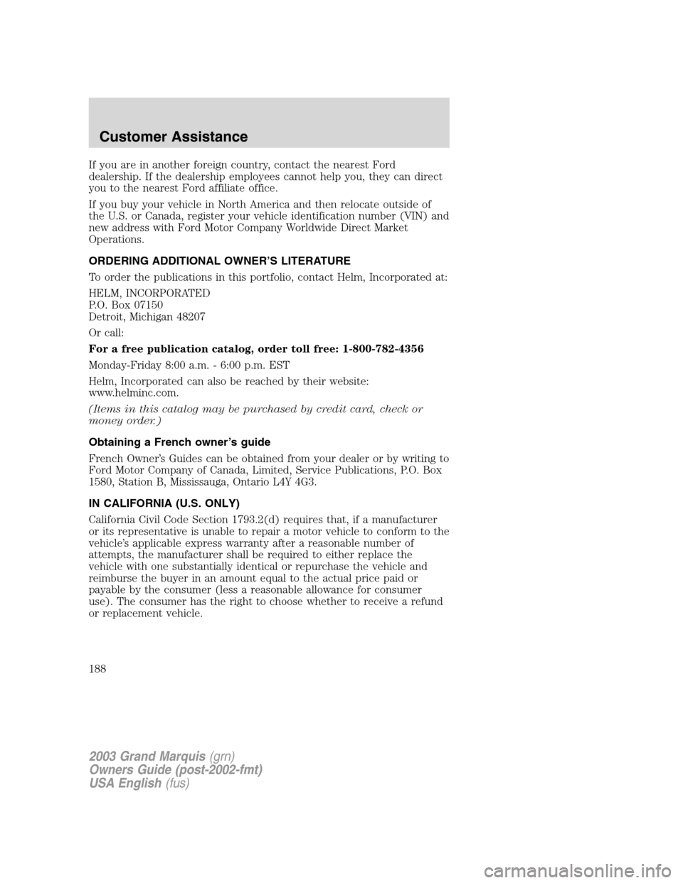 Mercury Grand Marquis 2003  Owners Manuals If you are in another foreign country, contact the nearest Ford
dealership. If the dealership employees cannot help you, they can direct
you to the nearest Ford affiliate office.
If you buy your vehic