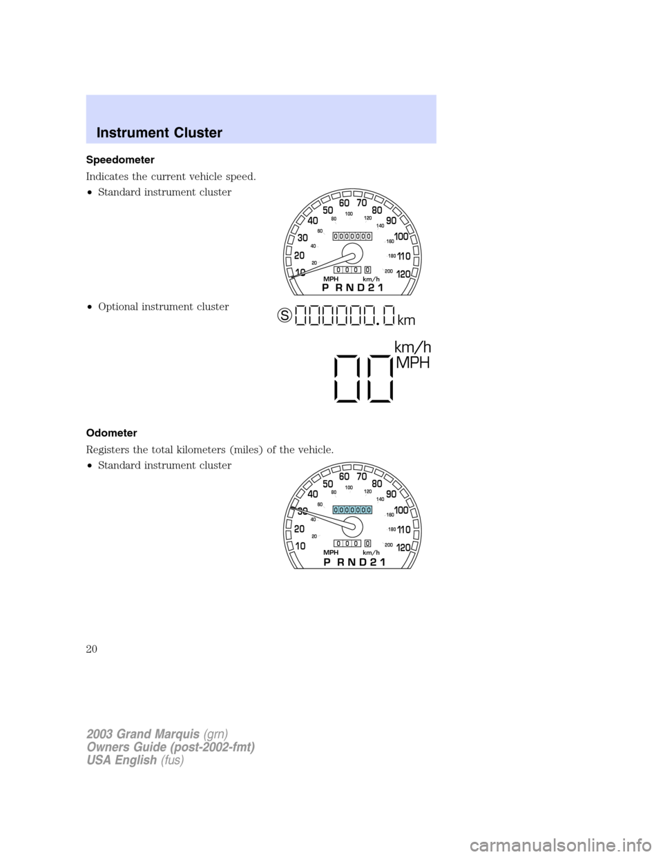 Mercury Grand Marquis 2003  s User Guide Speedometer
Indicates the current vehicle speed.
•Standard instrument cluster
•Optional instrument cluster
Odometer
Registers the total kilometers (miles) of the vehicle.
•Standard instrument cl